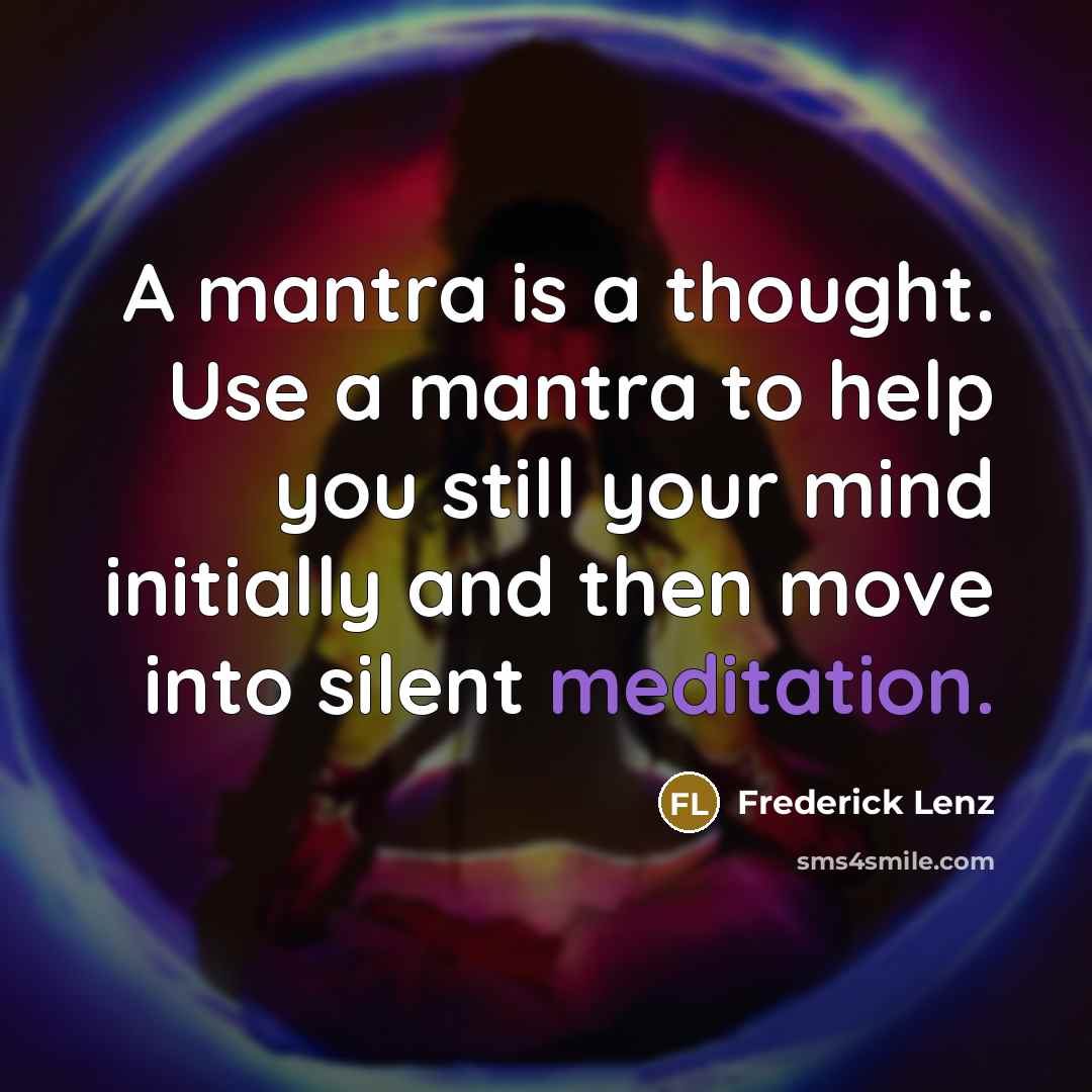 “A mantra is a thought. Use a mantra to help you still your mind initially and then move into silent meditation.” quote by Frederick Lenz