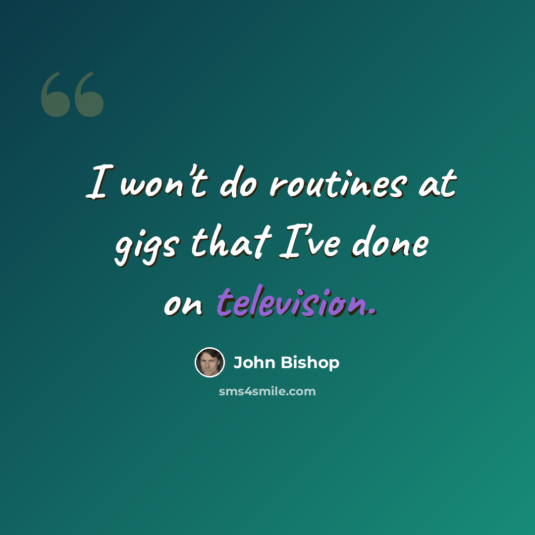 “I won't do routines at gigs that I've done on television.” quote by John Bishop