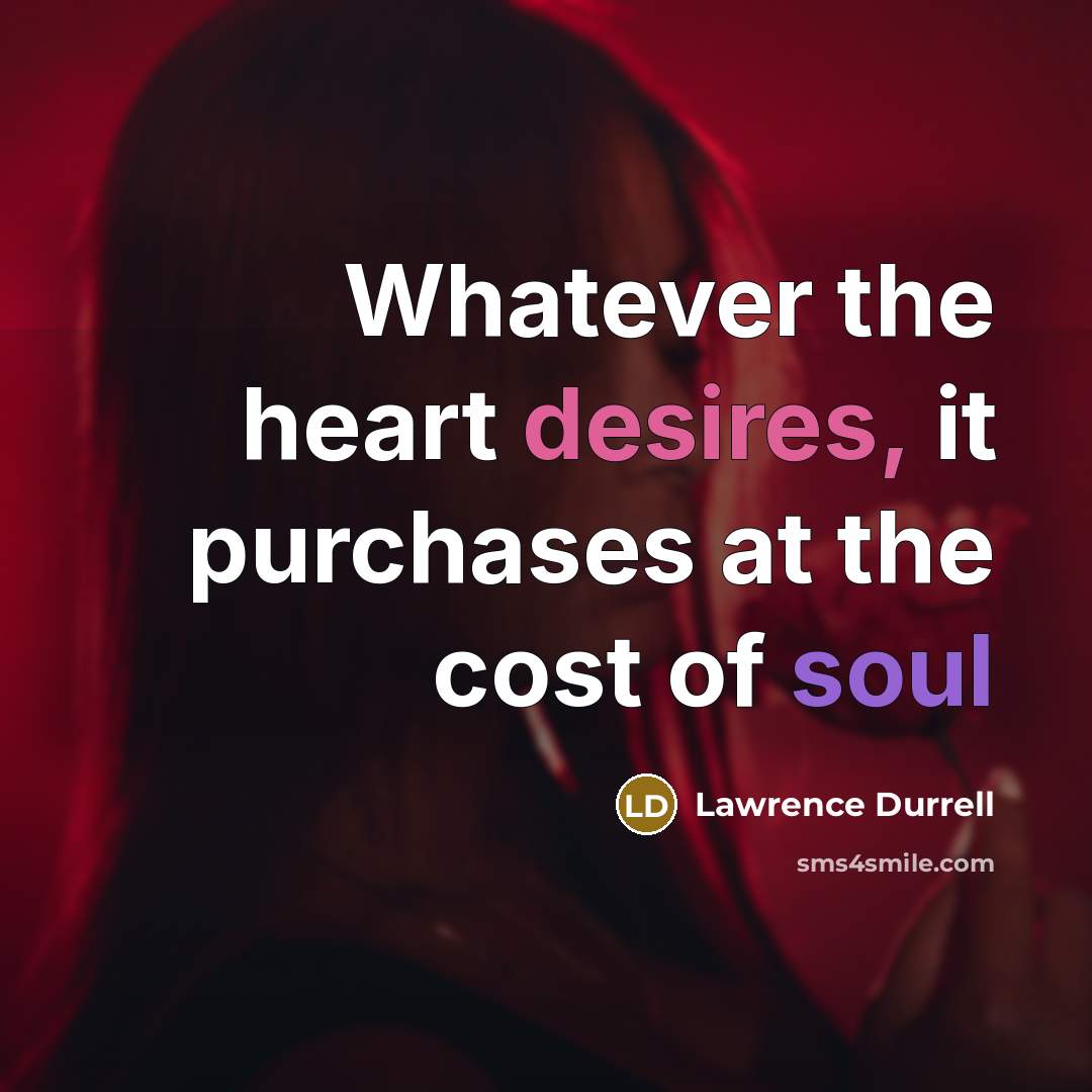 “Whatever the heart desires, it purchases at the cost of soul” quote by Lawrence Durrell