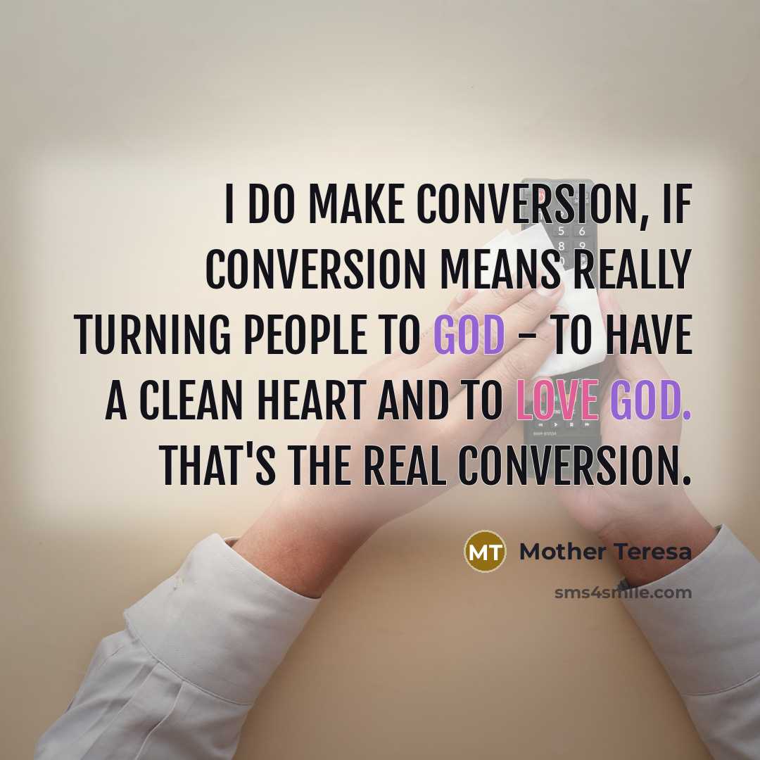 “I do make conversion, if conversion means really turning people to God - to have a clean heart and to love God. That's the real conversion.” quote by Mother Teresa