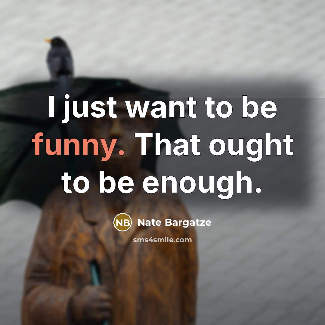 “I just want to be funny. That ought to be enough.” quote by Nate Bargatze