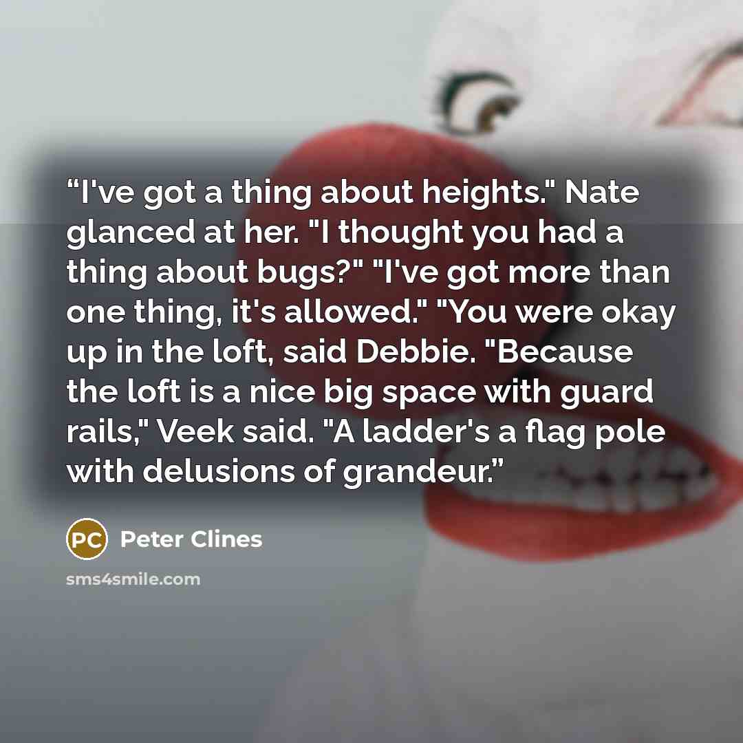 “I've got a thing about heights." Nate glanced at her. "I thought you had a thing about bugs?" "I've got more than one thing, it's allowed." "You were okay up in the loft, said Debbie. "Because the loft is a nice big space with guard rails," Veek said. "A ladder's a flag pole with delusions of…” quote by Peter Clines