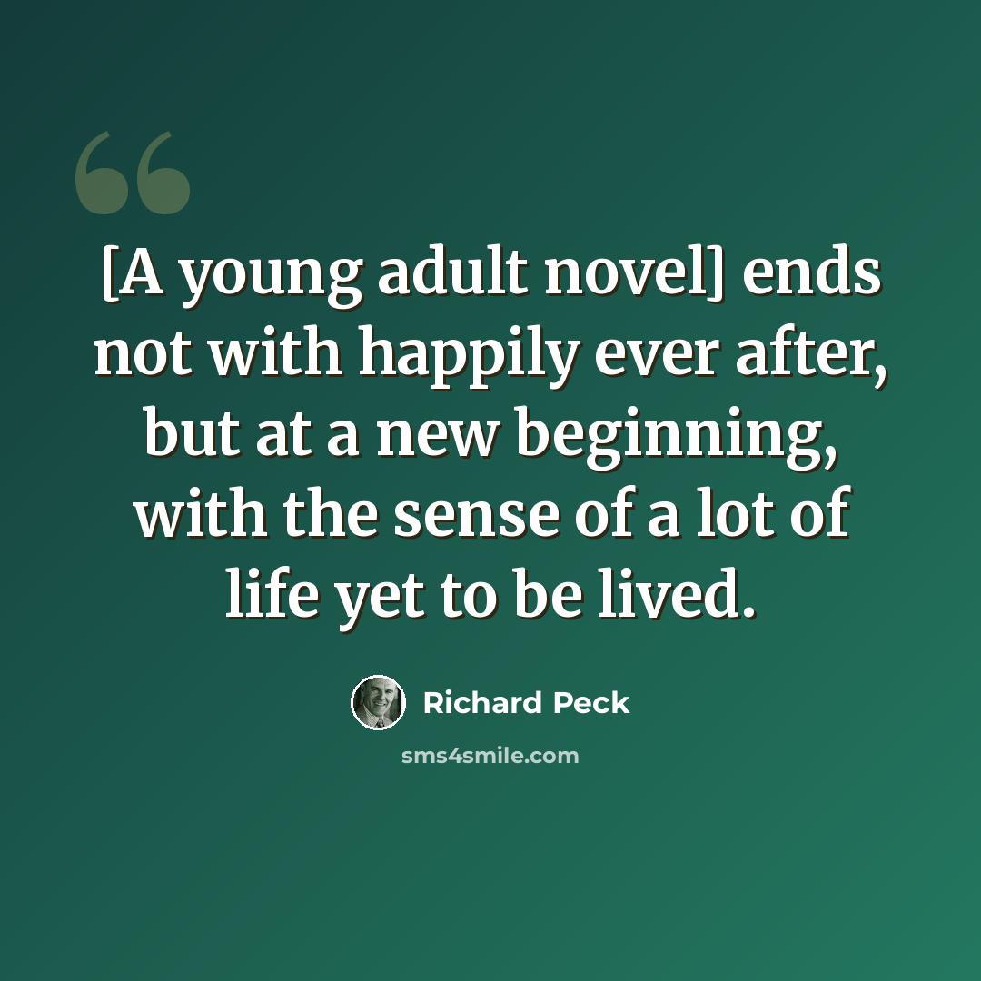 “[A young adult novel] ends not with happily ever after, but at a new beginning, with the sense of a lot of life yet to be lived.” quote by Richard Peck