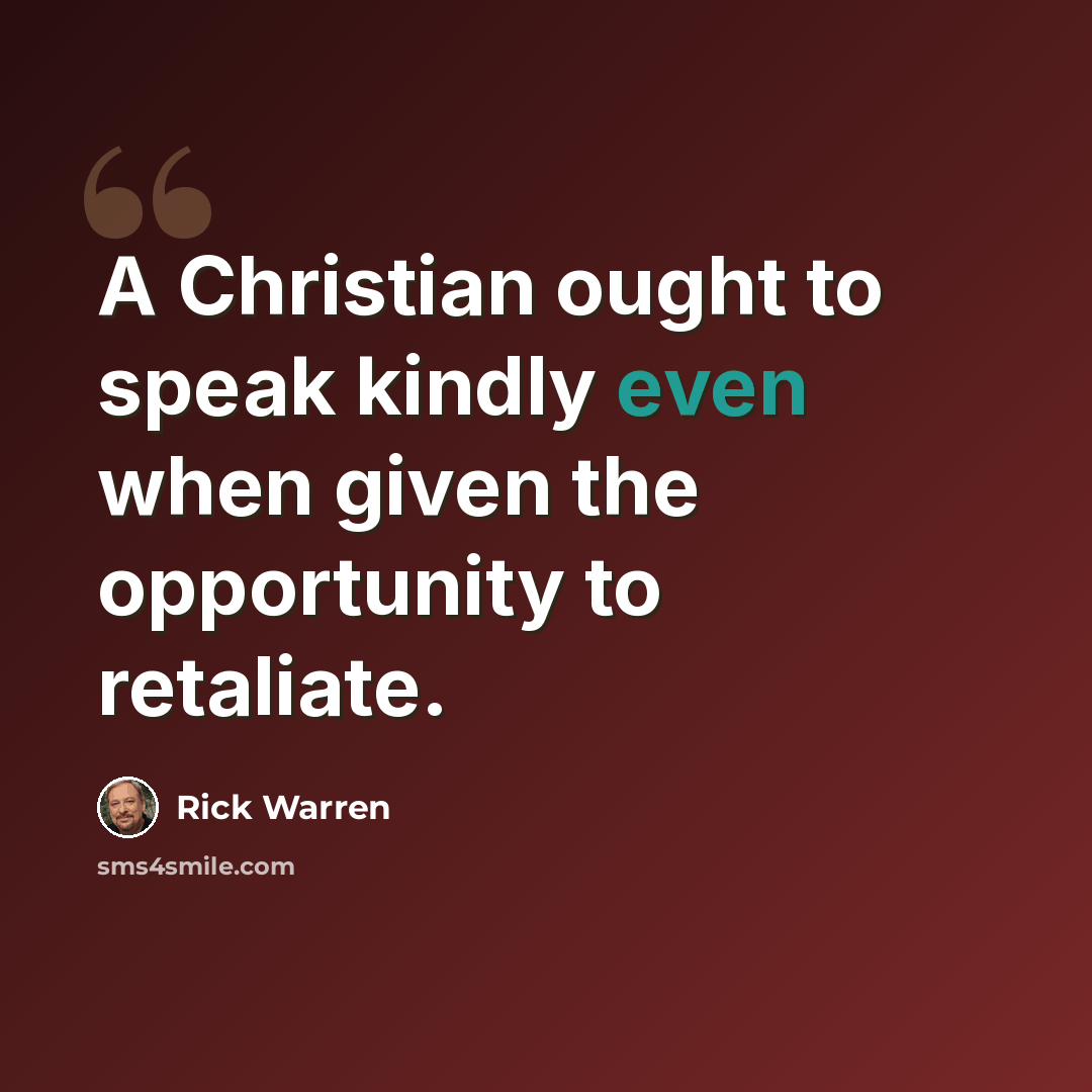“A Christian ought to speak kindly even when given the opportunity to retaliate.” quote by Rick Warren