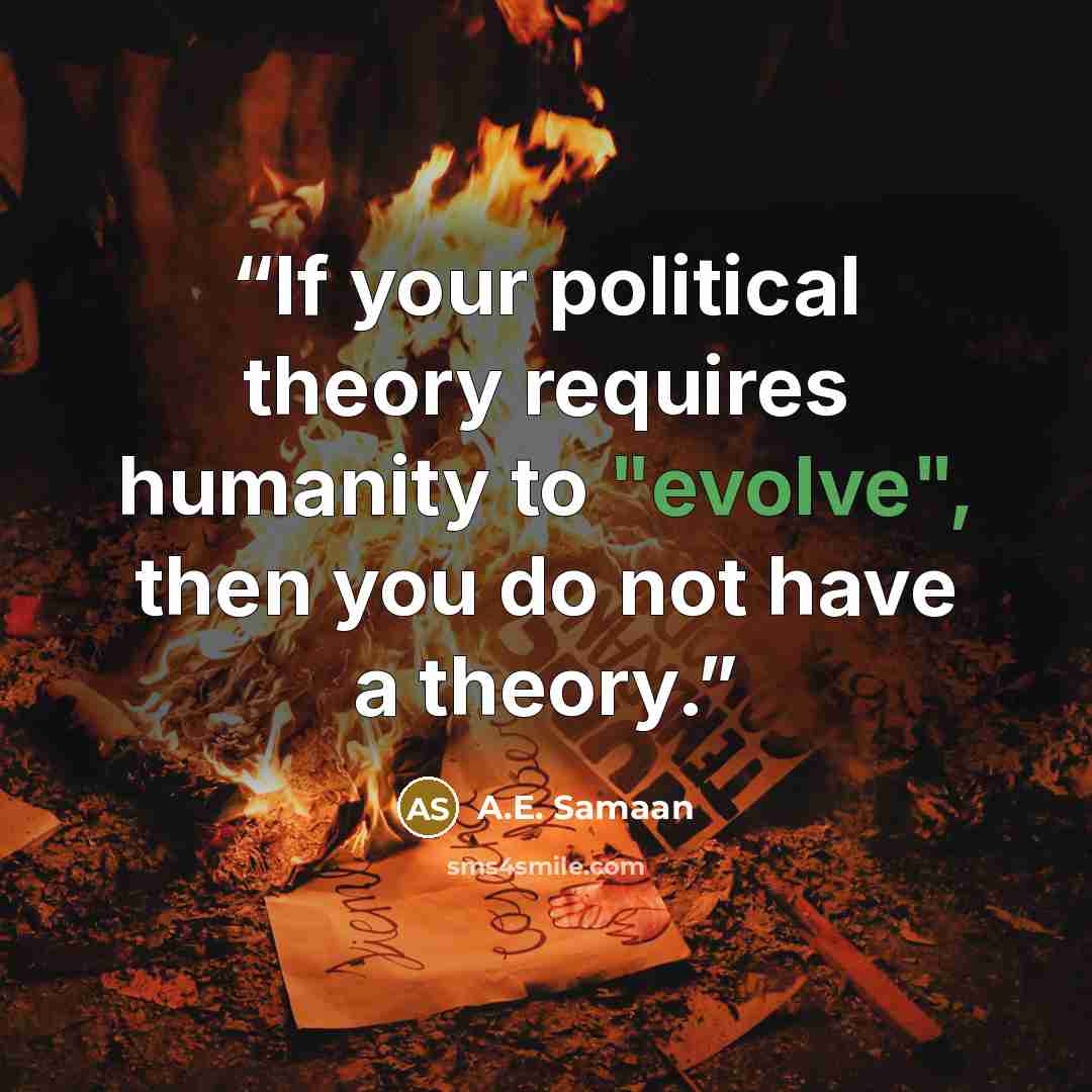 “If your political theory requires humanity to "evolve", then you do not have a theory.” quote by A.E. Samaan