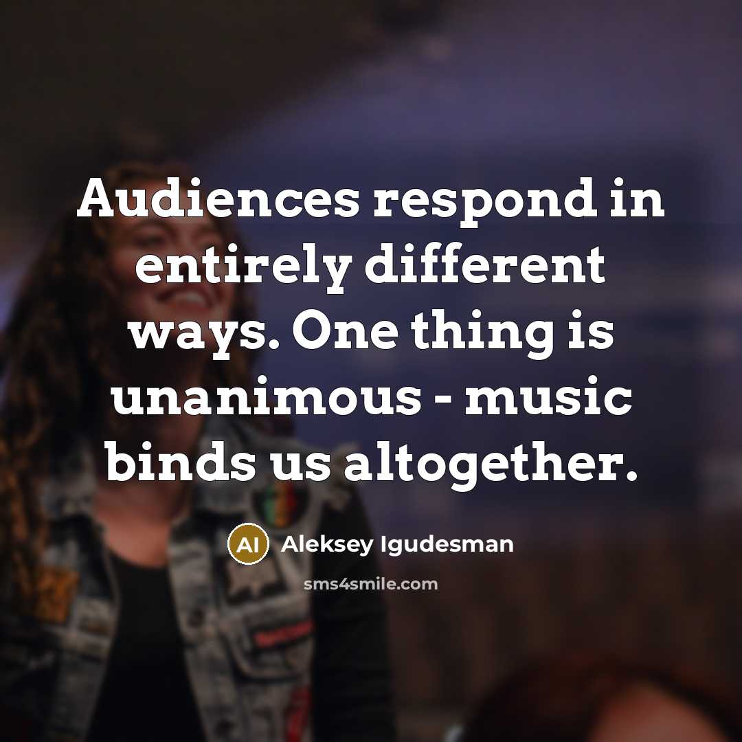 “Audiences respond in entirely different ways. One thing is unanimous - music binds us altogether.” quote by Aleksey Igudesman