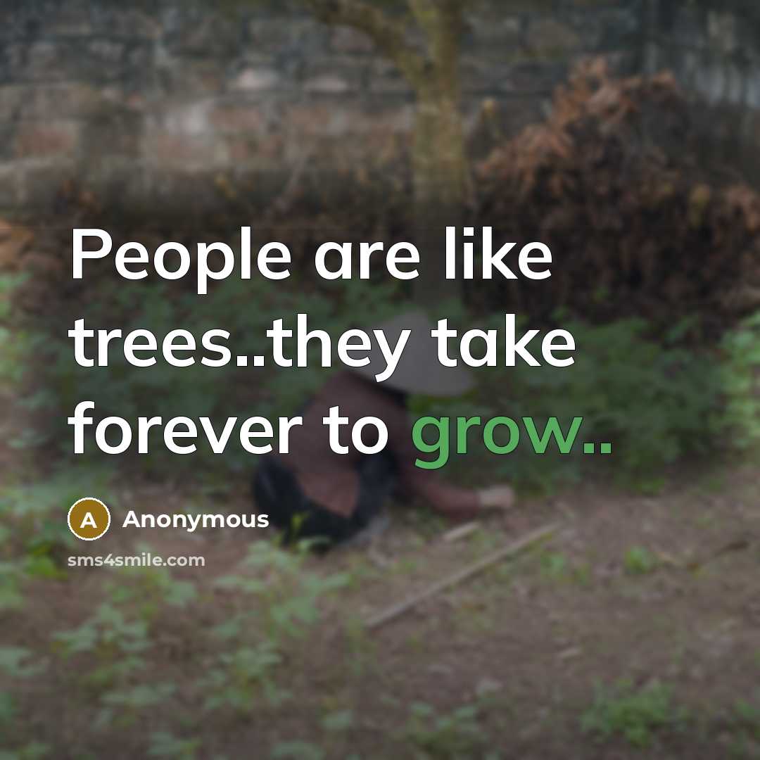 “People are like trees..they take forever to grow..” quote by Anonymous