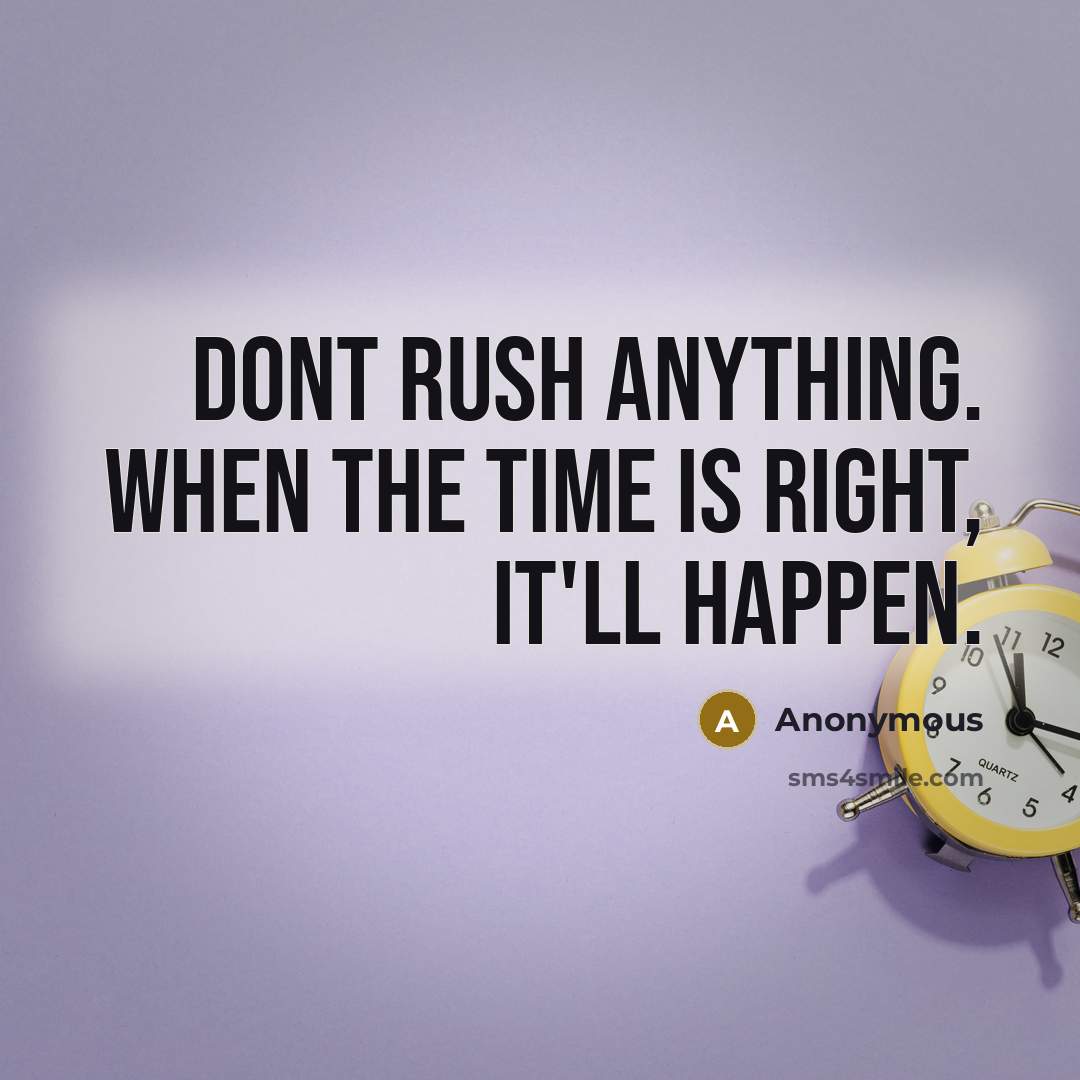 “Dont rush anything. When the time is right, it'll happen.” quote by Anonymous