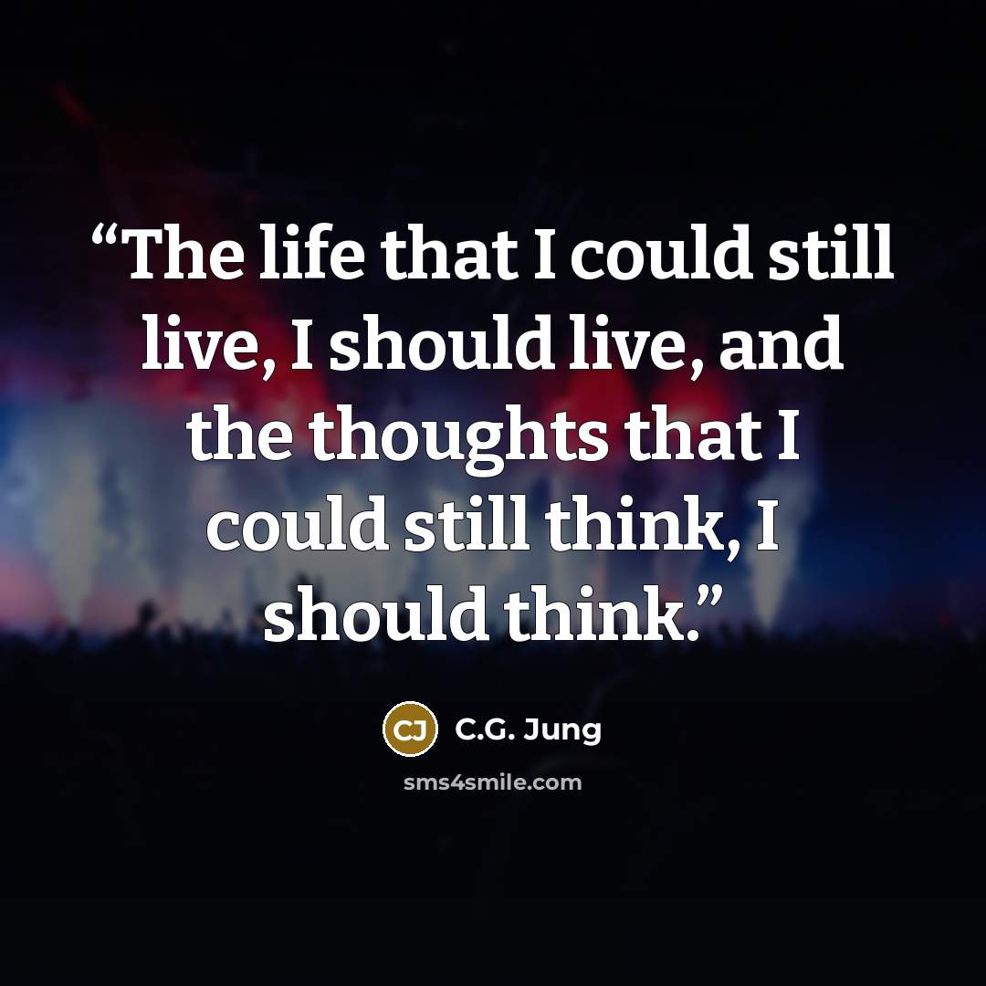 “The life that I could still live, I should live, and the thoughts that I could still think, I should think.” quote by C.G. Jung