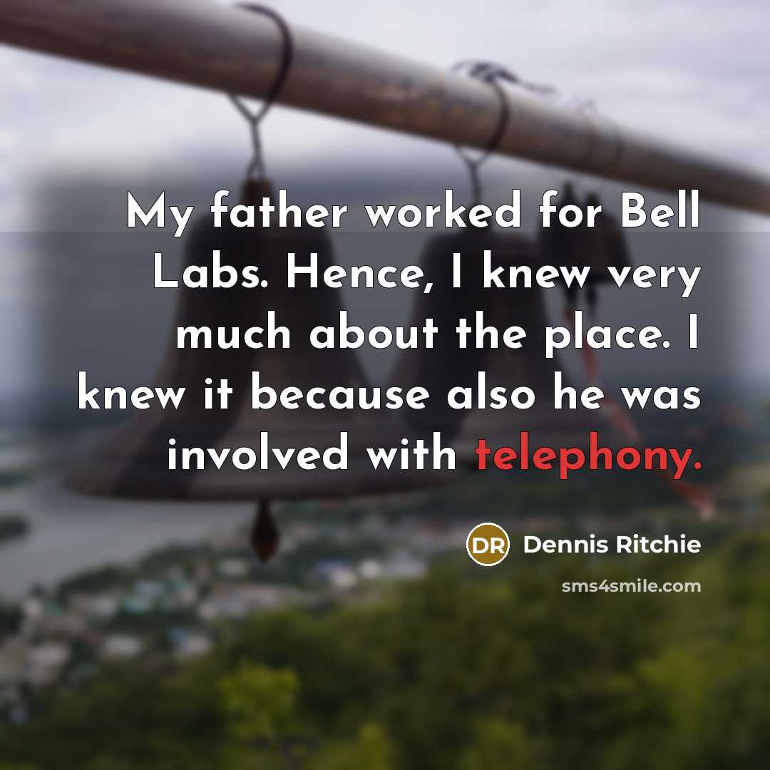 “My father worked for Bell Labs. Hence, I knew very much about the place. I knew it because also he was involved with telephony.” quote by Dennis Ritchie