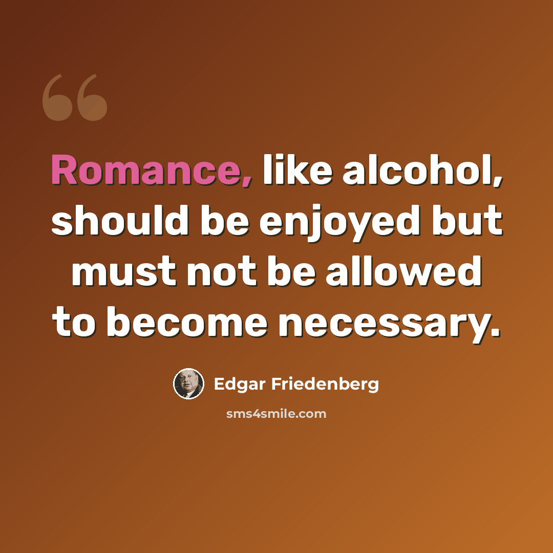 “Romance, like alcohol, should be enjoyed but must not be allowed to become necessary.” quote by Edgar Friedenberg