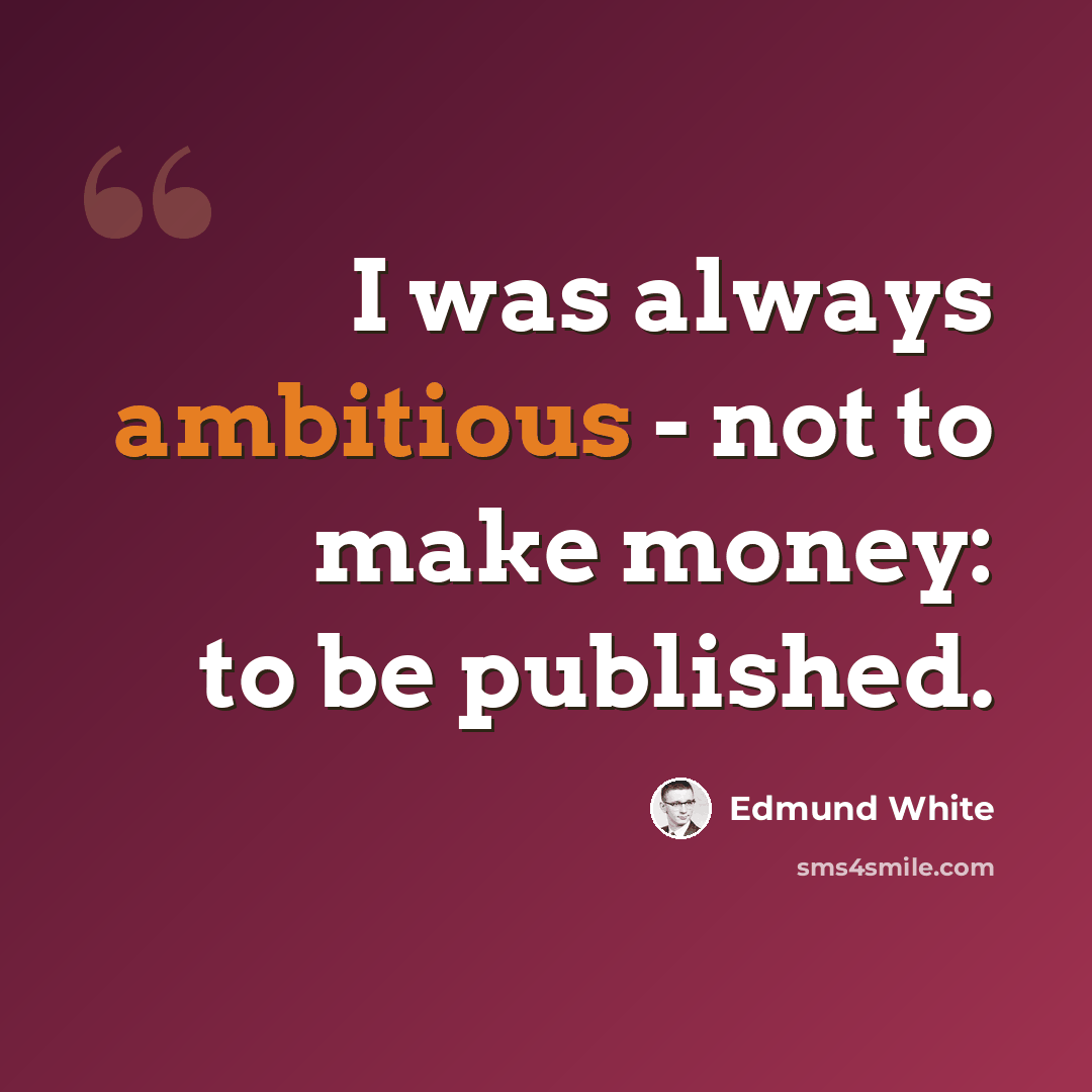 “I was always ambitious - not to make money: to be published.” quote by Edmund White