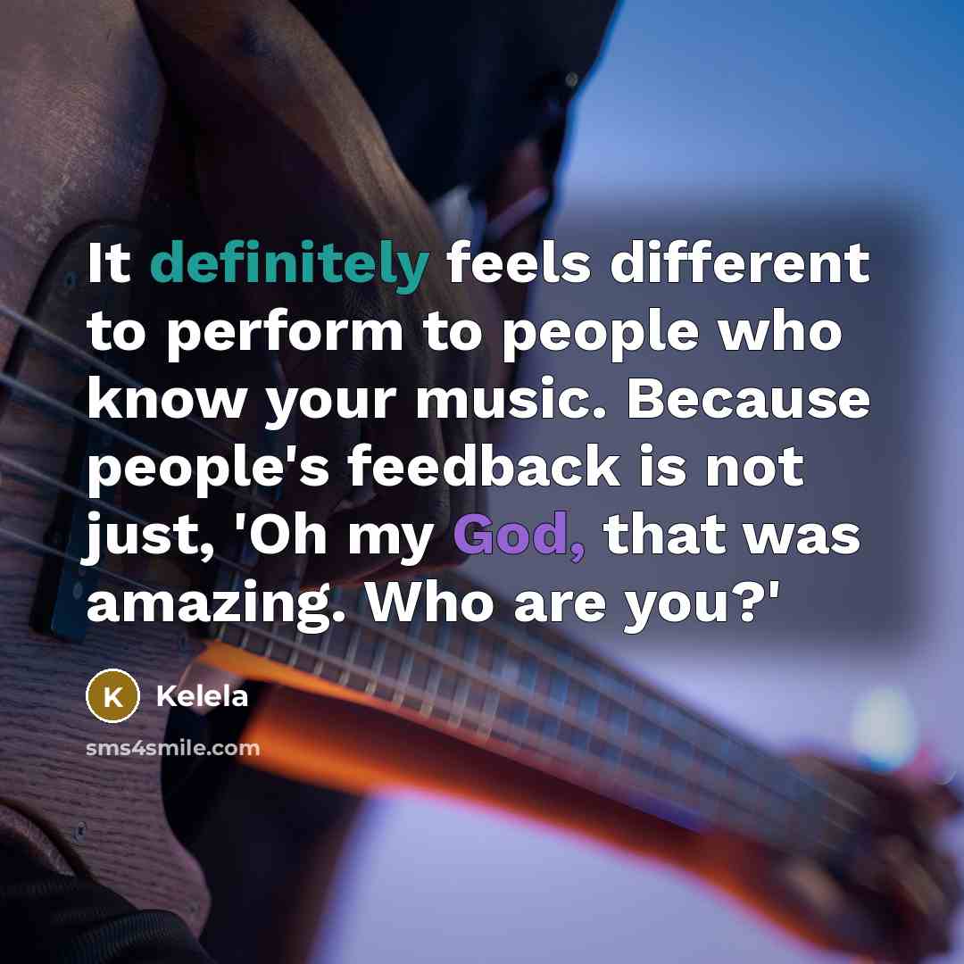“It definitely feels different to perform to people who know your music. Because people's feedback is not just, 'Oh my God, that was amazing. Who are you?'” quote by Kelela