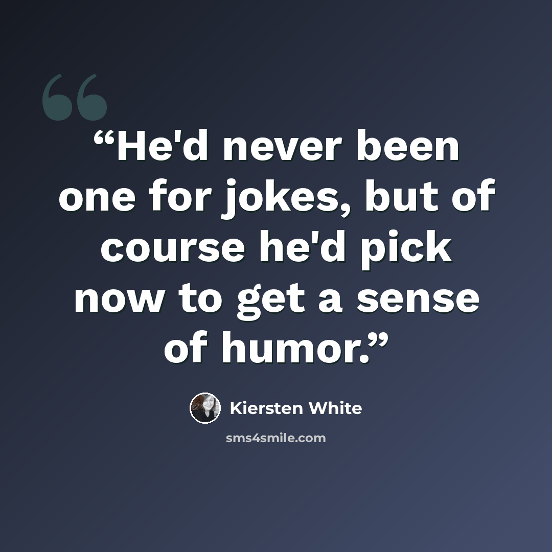 “He'd never been one for jokes, but of course he'd pick now to get a sense of humor.” quote by Kiersten White