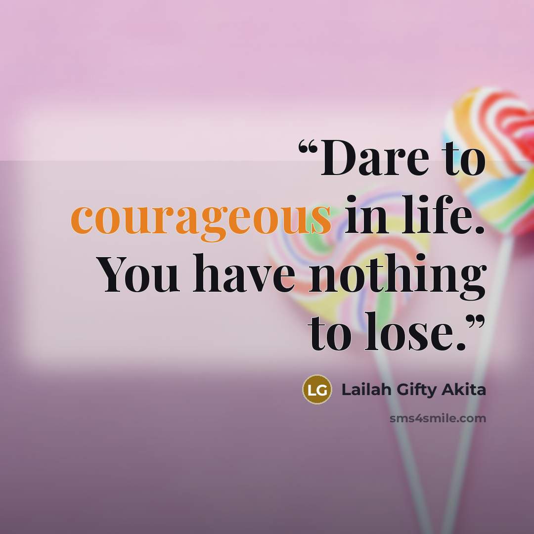 “Dare to courageous in life. You have nothing to lose.” quote by Lailah Gifty Akita