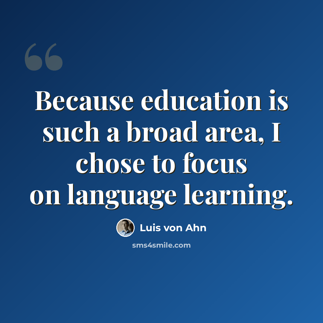 “Because education is such a broad area, I chose to focus on language learning.” quote by Luis von Ahn