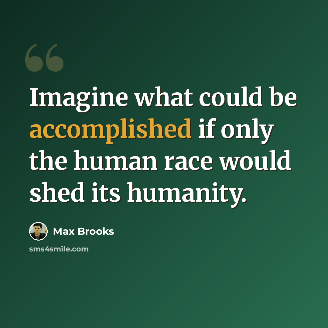 “Imagine what could be accomplished if only the human race would shed its humanity.” quote by Max Brooks
