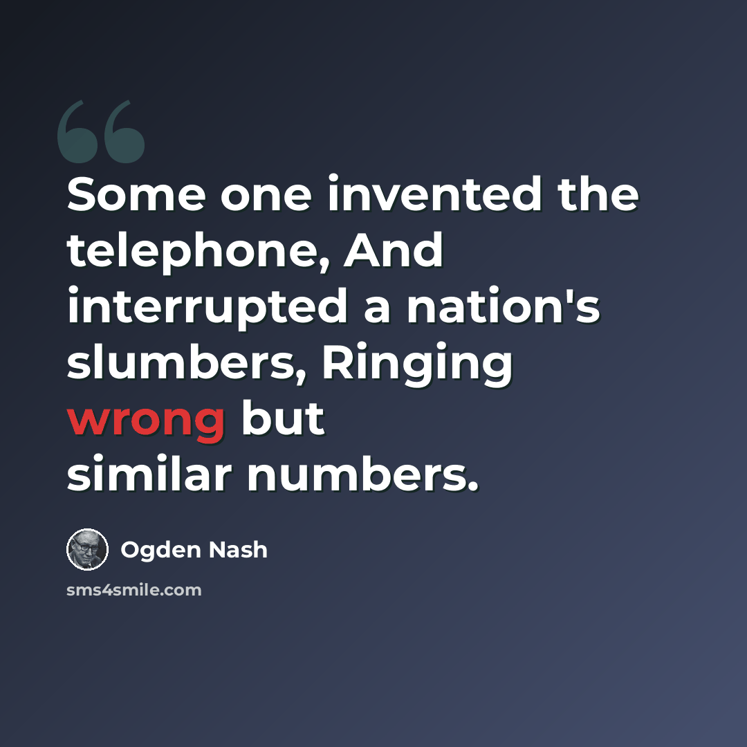 “Some one invented the telephone, And interrupted a nation's slumbers, Ringing wrong but similar numbers.” quote by Ogden Nash