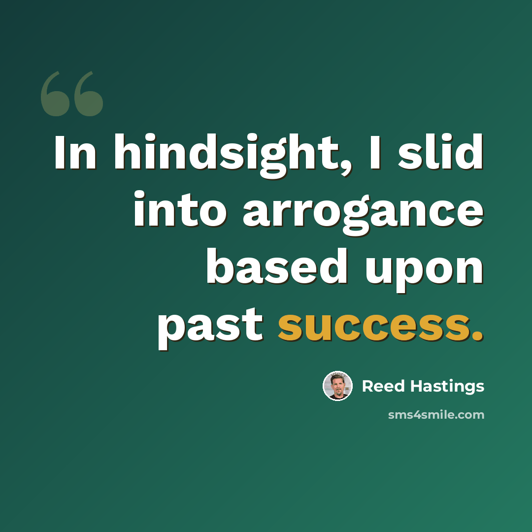 “In hindsight, I slid into arrogance based upon past success.” quote by Reed Hastings