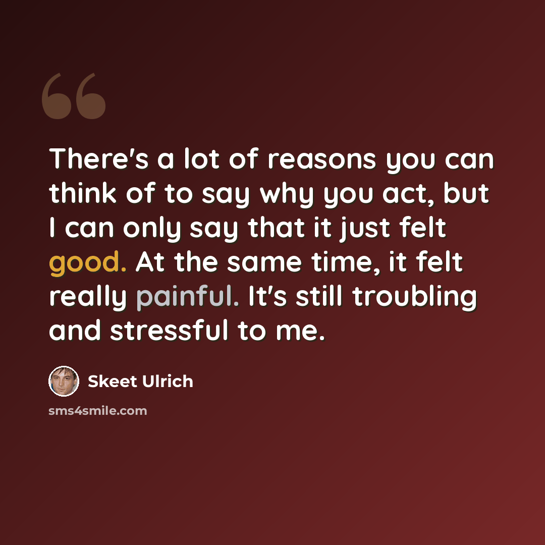 “There's a lot of reasons you can think of to say why you act, but I can only say that it just felt good. At the same time, it felt really painful. It's still troubling and stressful to me.” quote by Skeet Ulrich