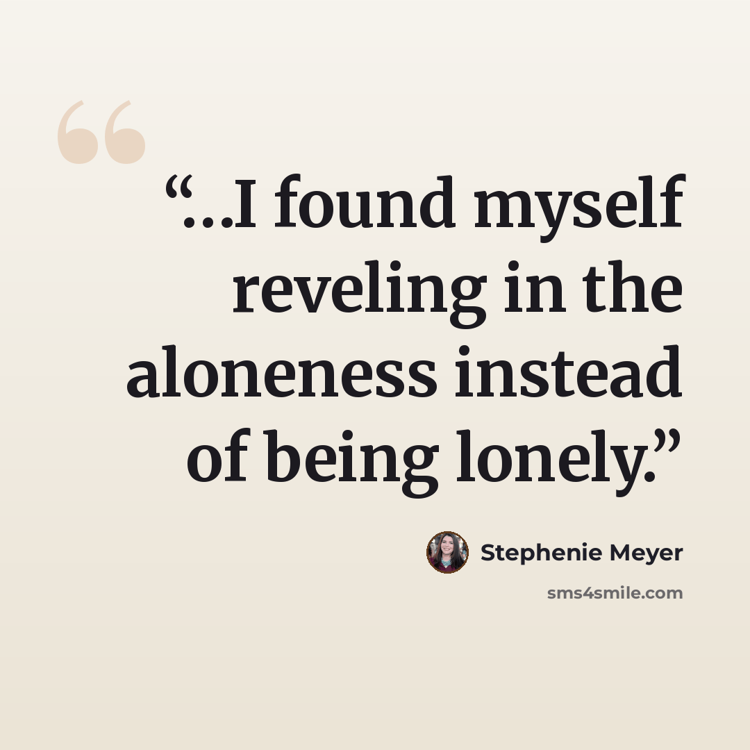 “…I found myself reveling in the aloneness instead of being lonely.” quote by Stephenie Meyer