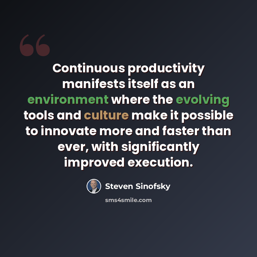 “Continuous productivity manifests itself as an environment where the evolving tools and culture make it possible to innovate more and faster than ever, with significantly improved execution.” quote by Steven Sinofsky