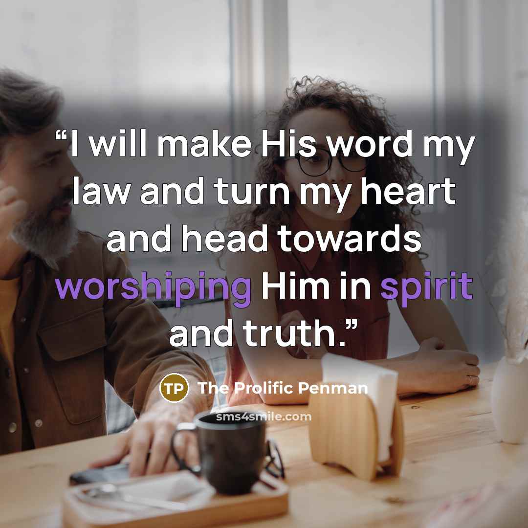 “I will make His word my law and turn my heart and head towards worshiping Him in spirit and truth.” quote by The Prolific Penman
