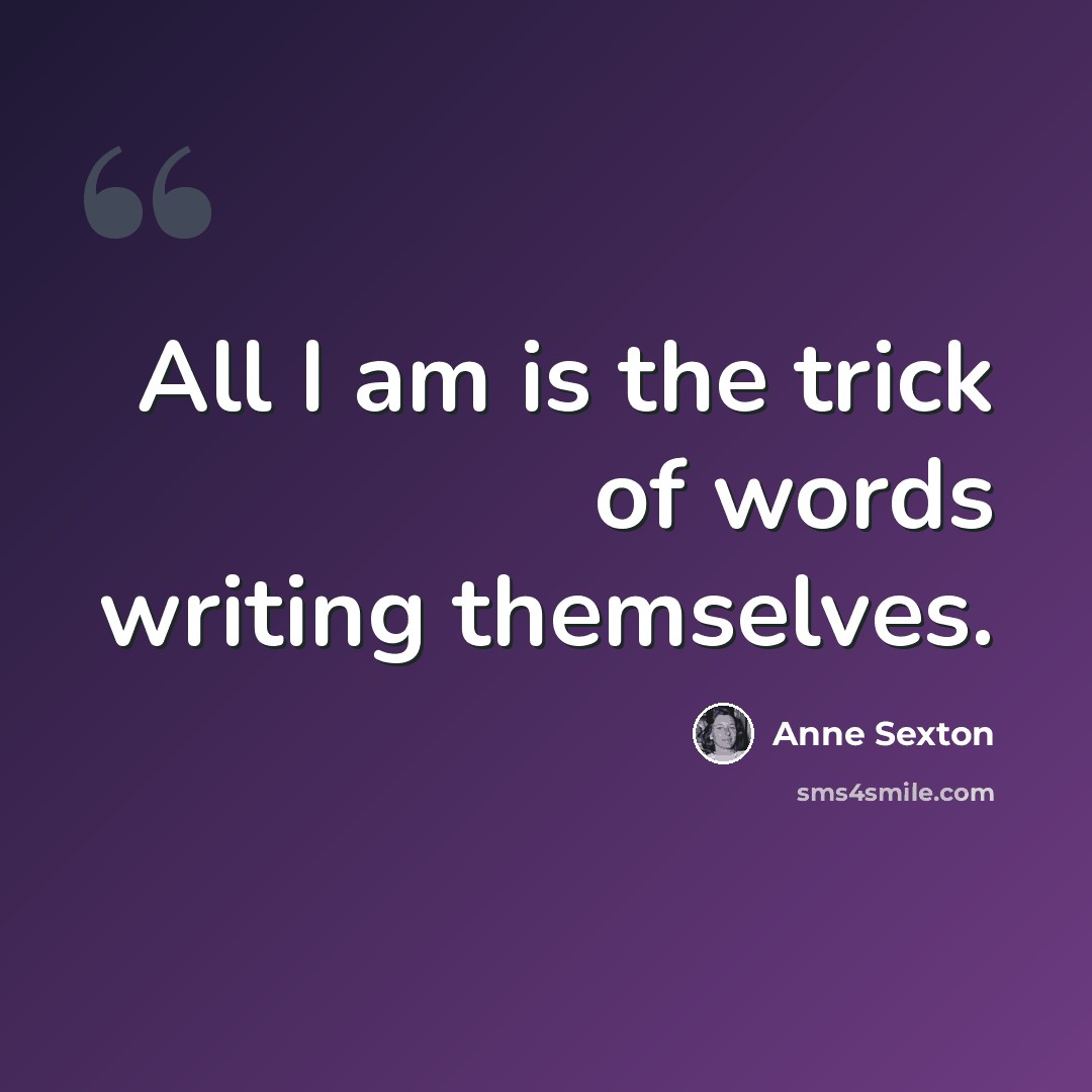 “All I am is the trick of words writing themselves.” quote by Anne Sexton