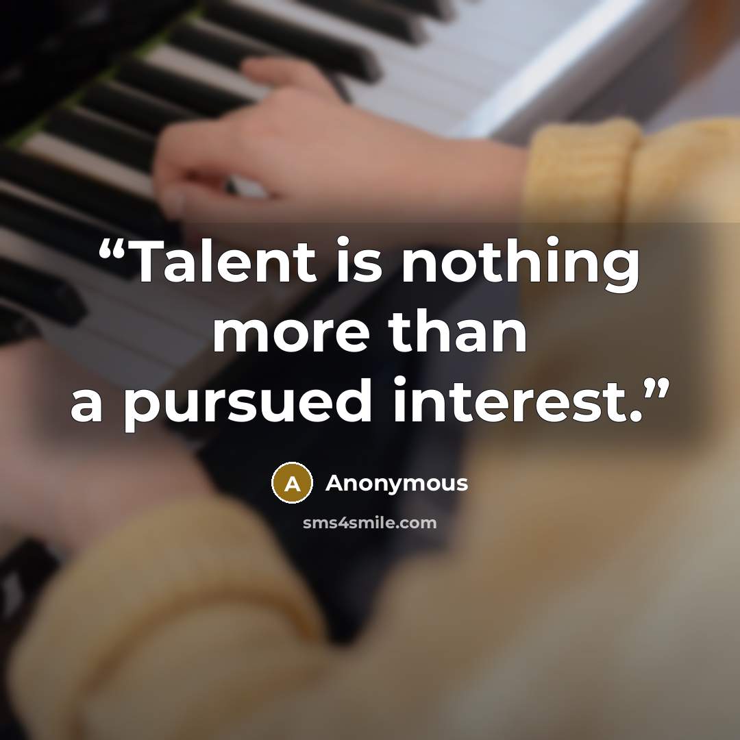 “Talent is nothing more than a pursued interest.” quote by Anonymous