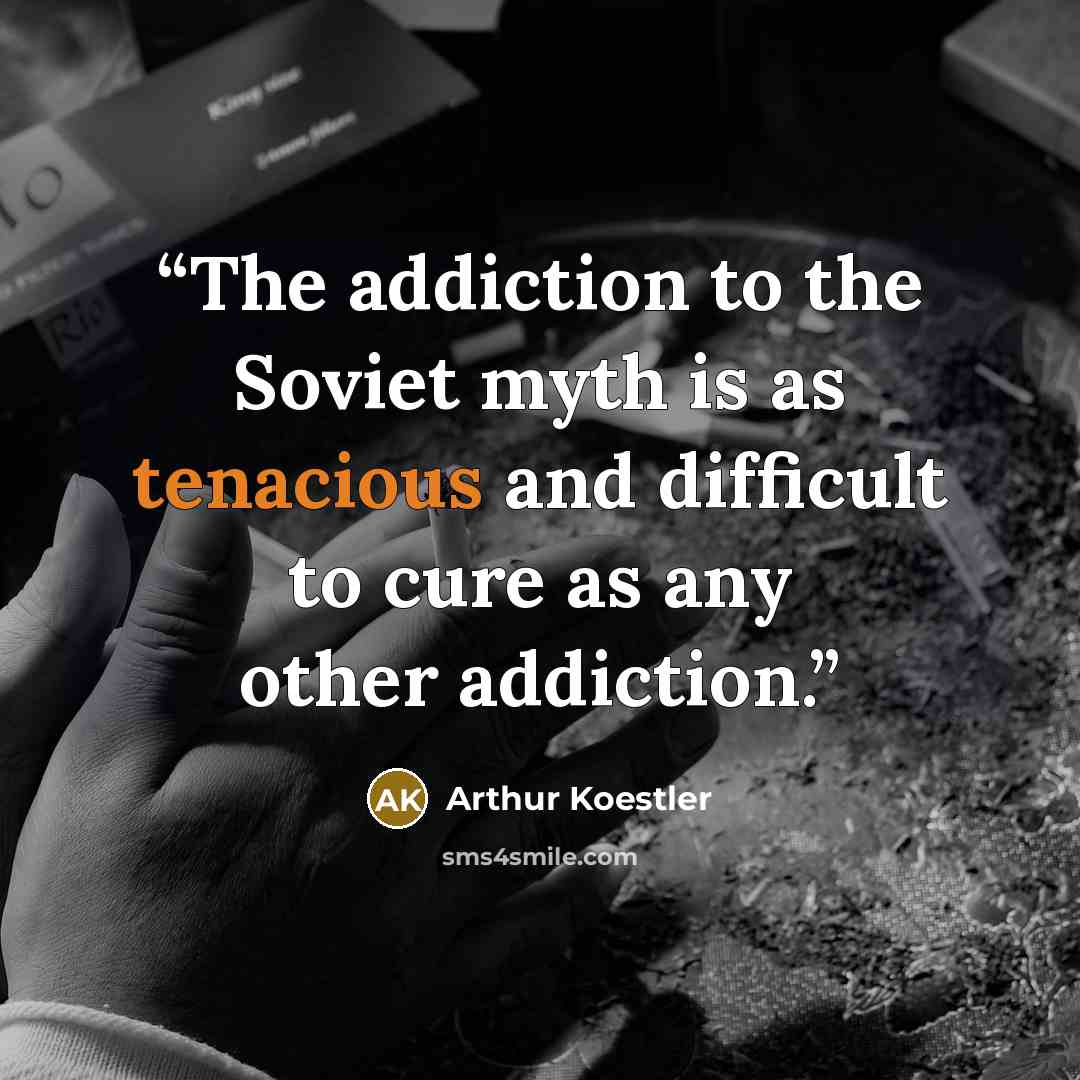 “The addiction to the Soviet myth is as tenacious and difficult to cure as any other addiction.” quote by Arthur Koestler