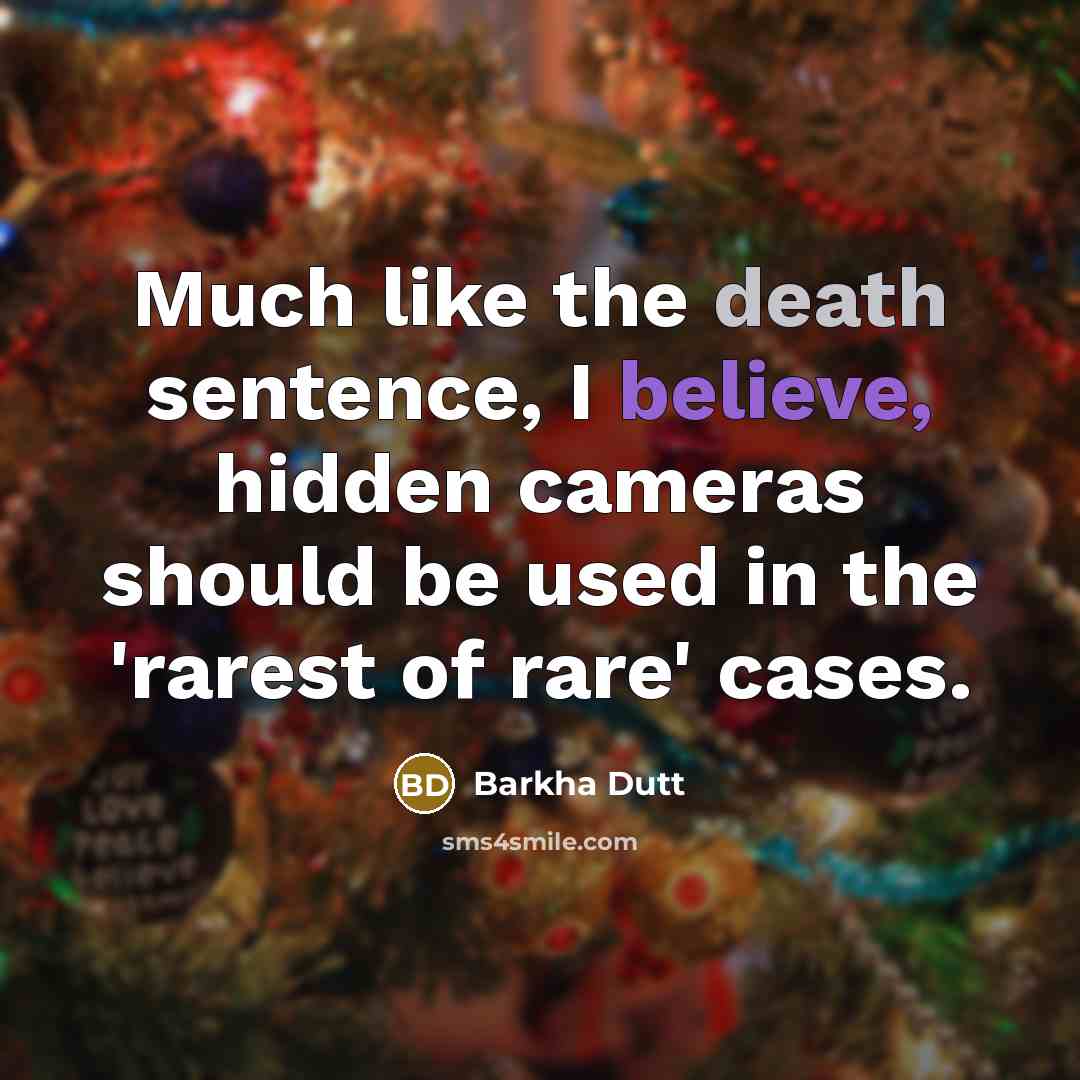 “Much like the death sentence, I believe, hidden cameras should be used in the 'rarest of rare' cases.” quote by Barkha Dutt