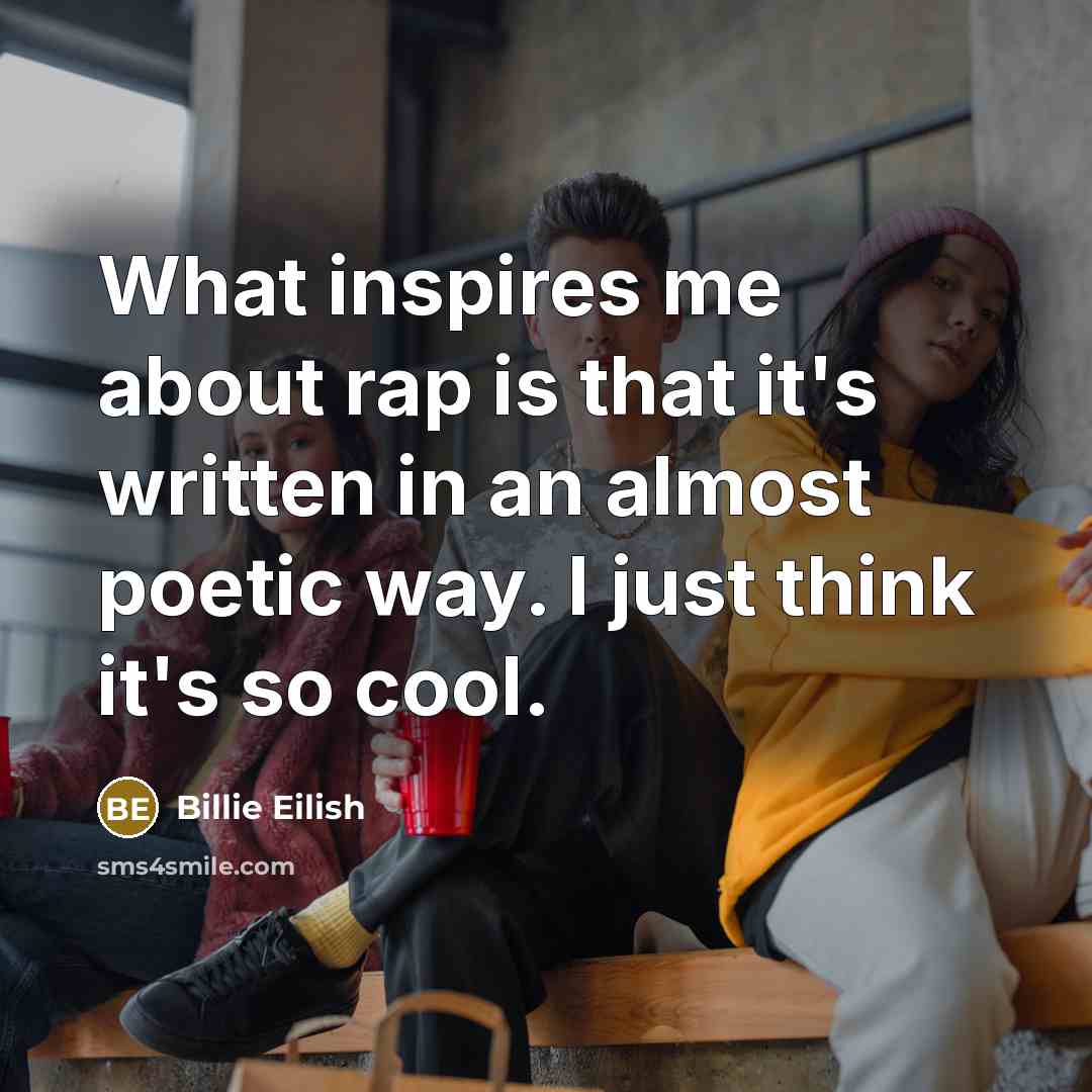 “What inspires me about rap is that it's written in an almost poetic way. I just think it's so cool.” quote by Billie Eilish