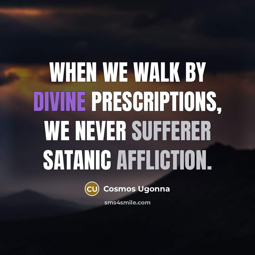 “When we walk by divine prescriptions, we never sufferer satanic affliction.” quote by Cosmos Ugonna