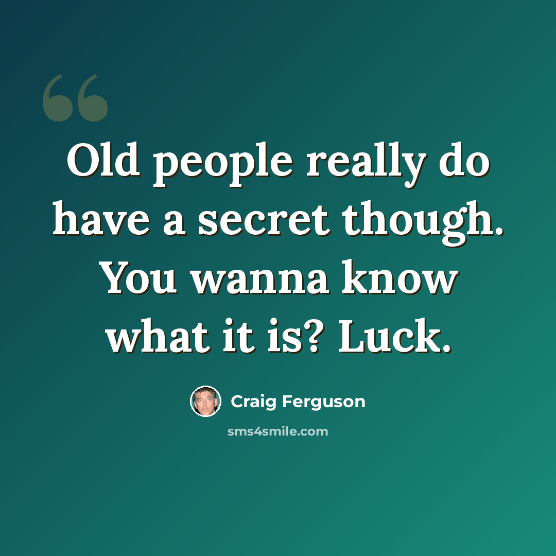 “Old people really do have a secret though. You wanna know what it is? Luck.” quote by Craig Ferguson