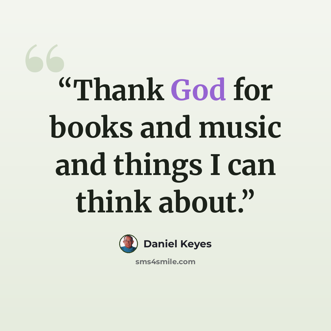 “Thank God for books and music and things I can think about.” quote by Daniel Keyes