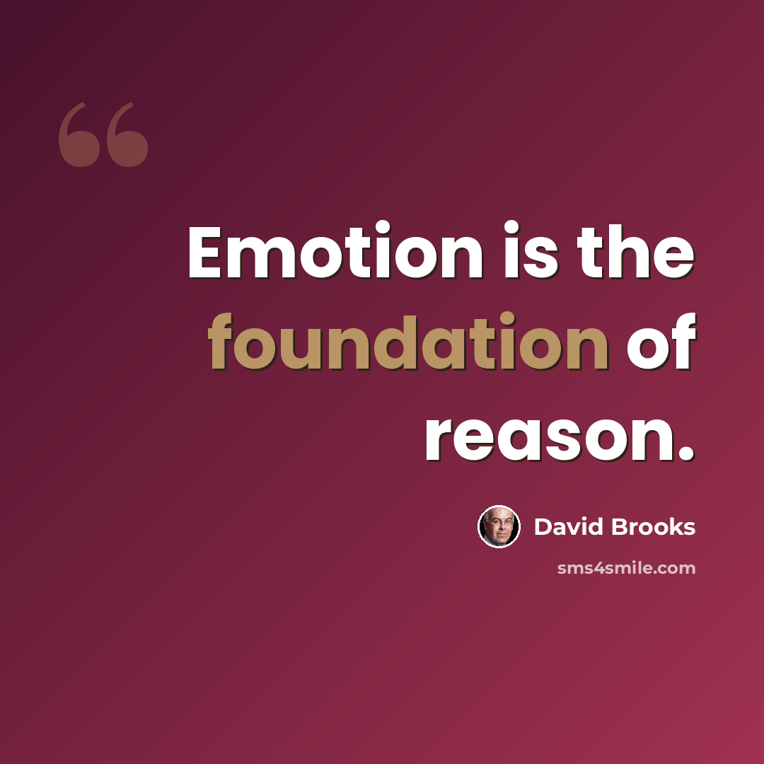 “Emotion is the foundation of reason.” quote by David Brooks