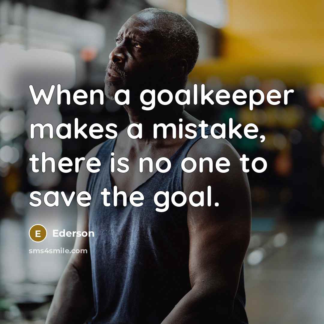 “When a goalkeeper makes a mistake, there is no one to save the goal.” quote by Ederson