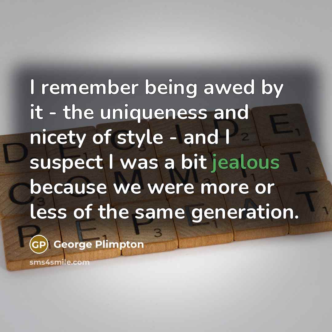“I remember being awed by it - the uniqueness and nicety of style - and I suspect I was a bit jealous because we were more or less of the same generation.” quote by George Plimpton