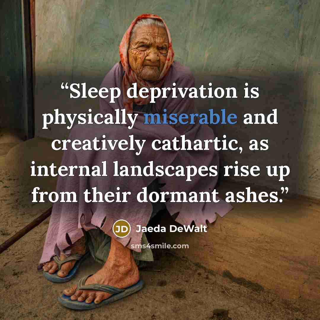“Sleep deprivation is physically miserable and creatively cathartic, as internal landscapes rise up from their dormant ashes.” quote by Jaeda DeWalt