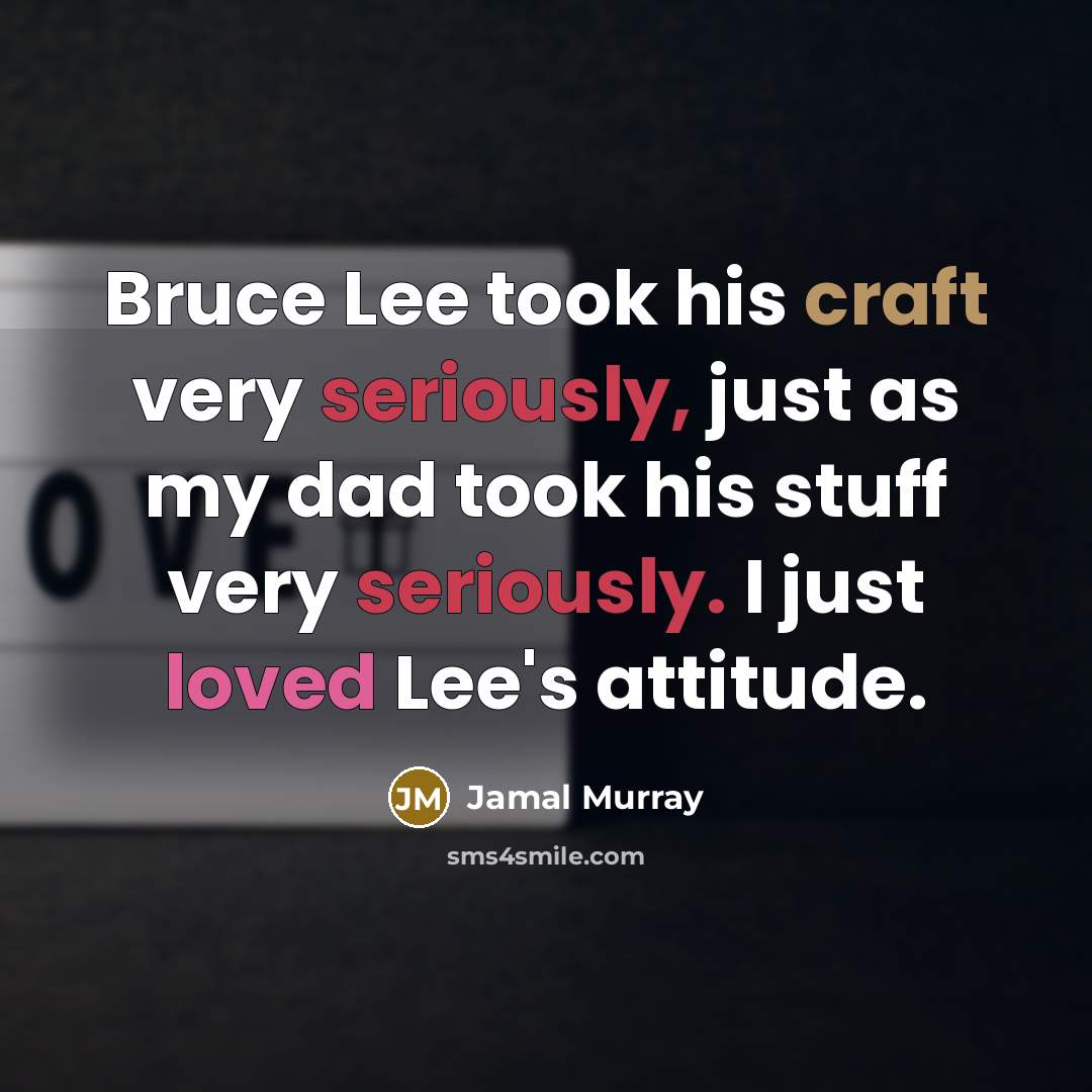 “Bruce Lee took his craft very seriously, just as my dad took his stuff very seriously. I just loved Lee's attitude.” quote by Jamal Murray
