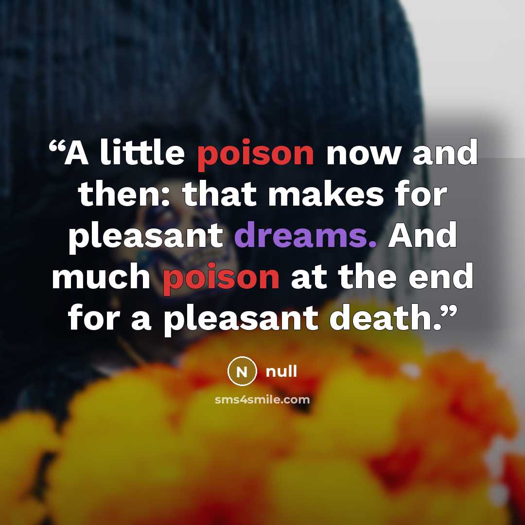 “A little poison now and then: that makes for pleasant dreams. And much poison at the end for a pleasant death.” quote by null