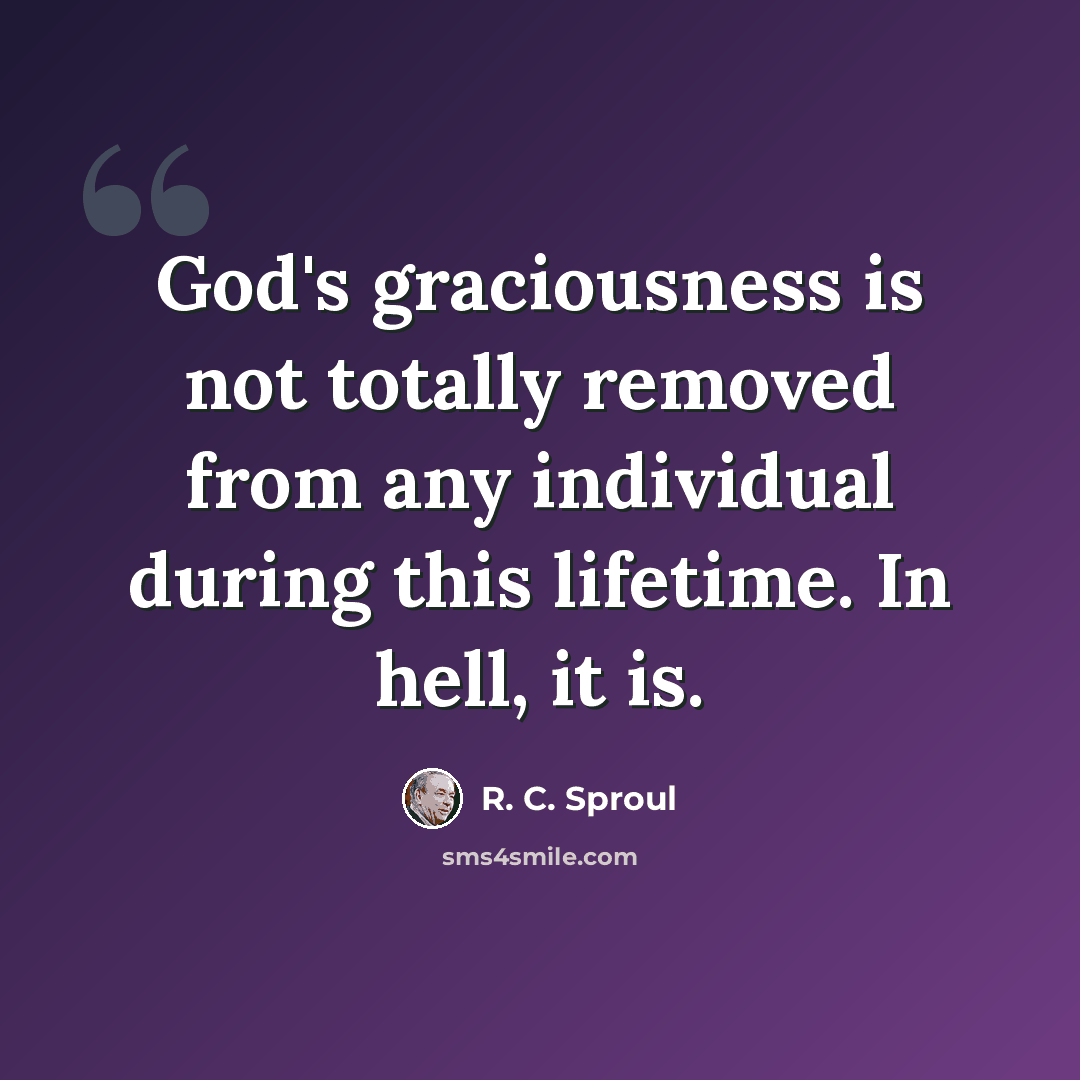 “God's graciousness is not totally removed from any individual during this lifetime. In hell, it is.” quote by R. C. Sproul