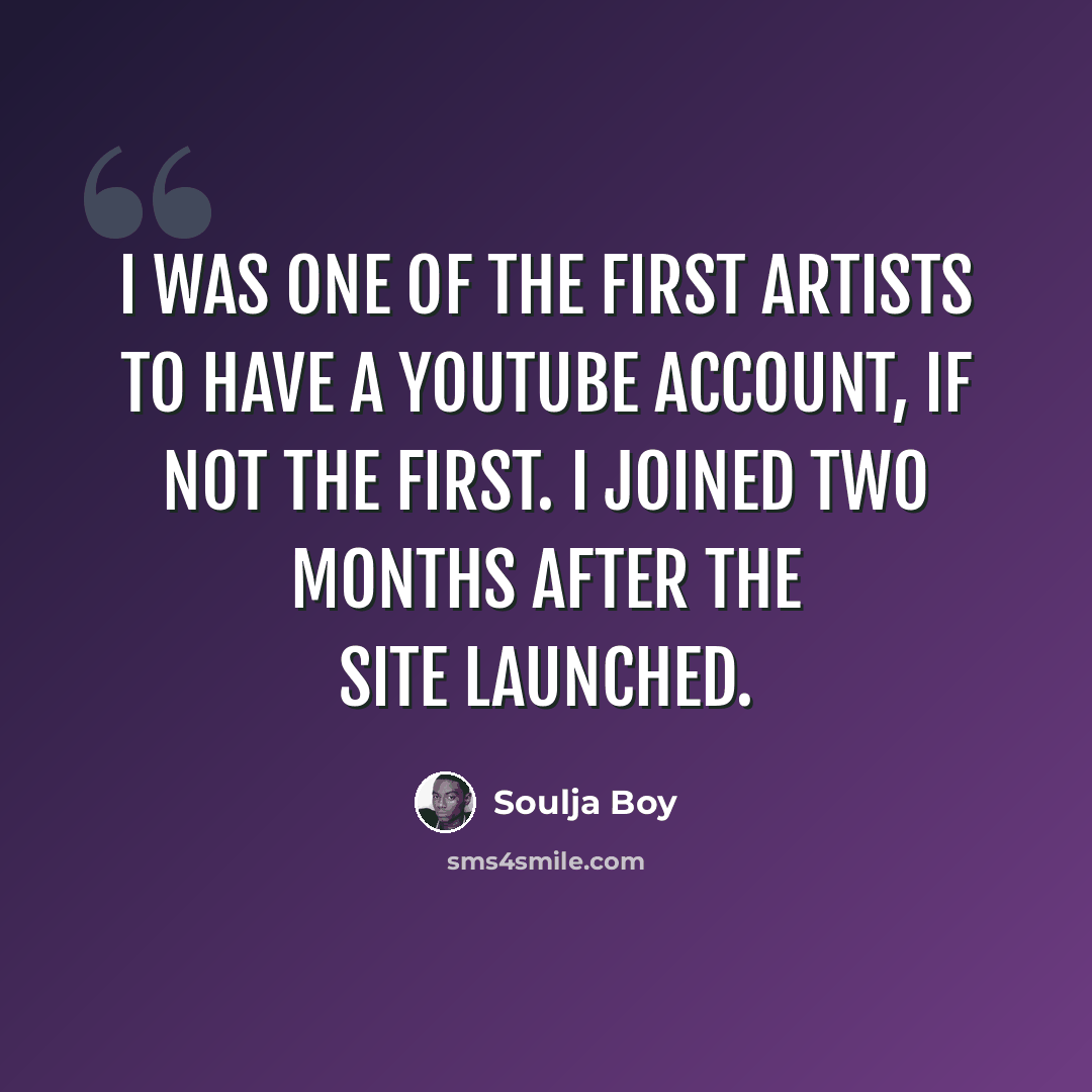 “I was one of the first artists to have a YouTube account, if not the first. I joined two months after the site launched.” quote by Soulja Boy