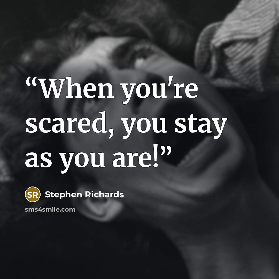 “When you're scared, you stay as you are!” quote by Stephen Richards