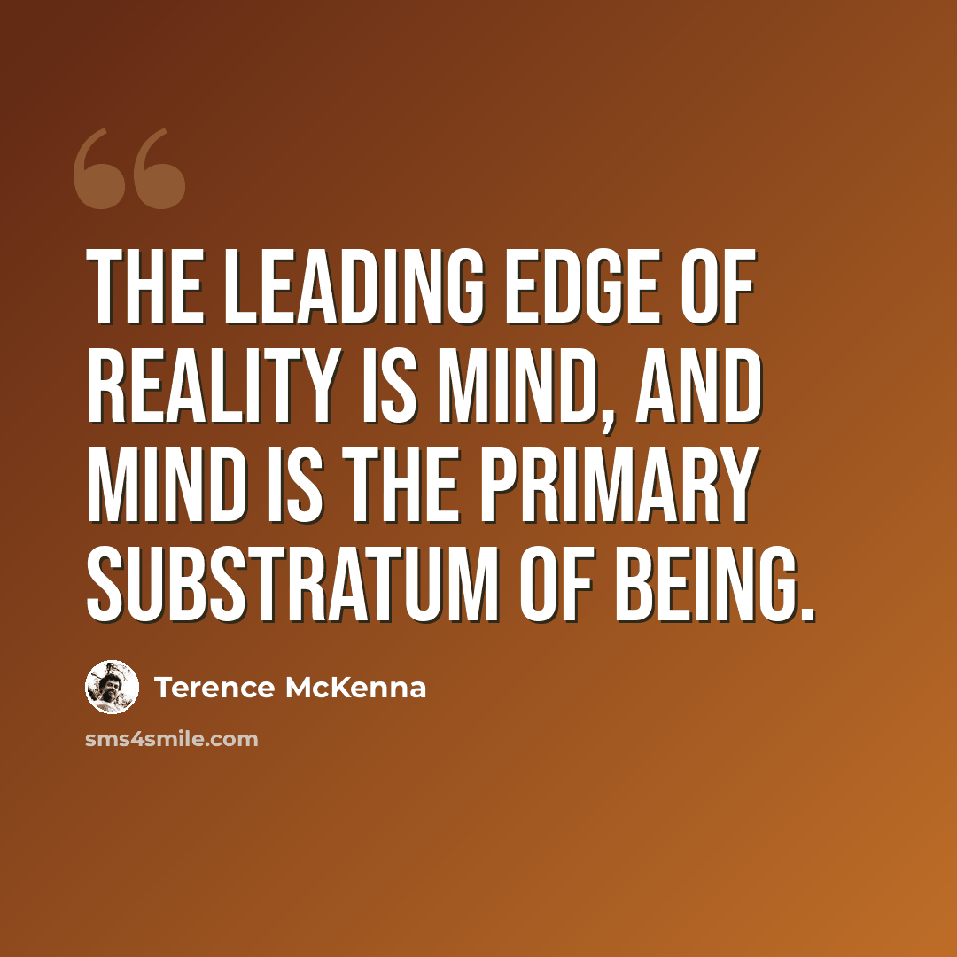“The leading edge of reality is mind, and mind is the primary substratum of being.” quote by Terence McKenna