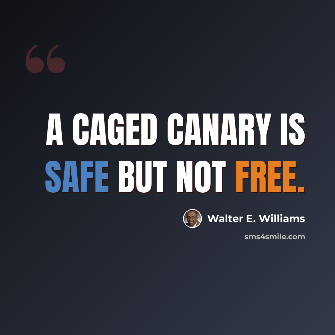 “A caged canary is safe but not free.” quote by Walter E. Williams