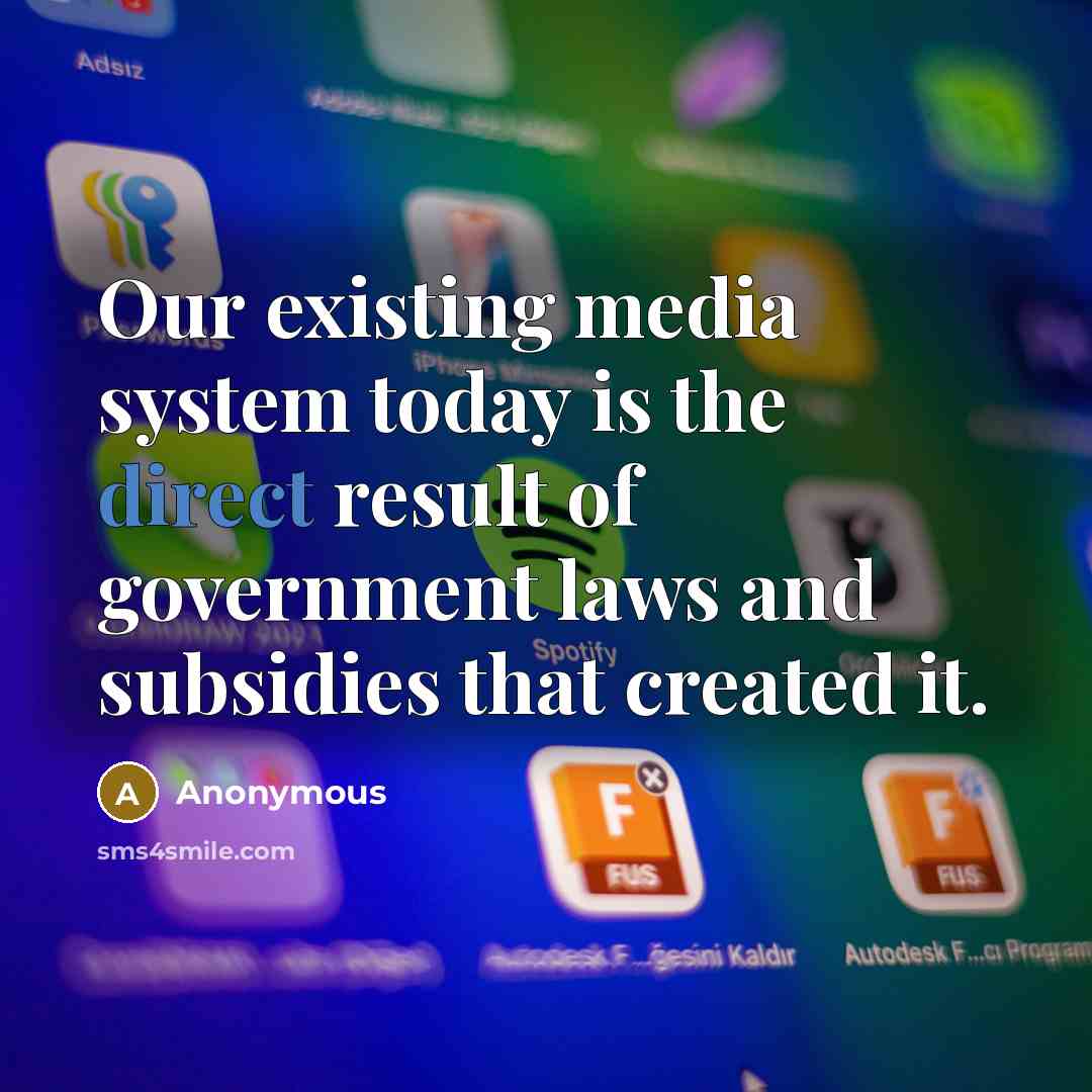 “Our existing media system today is the direct result of government laws and subsidies that created it.” quote by Anonymous