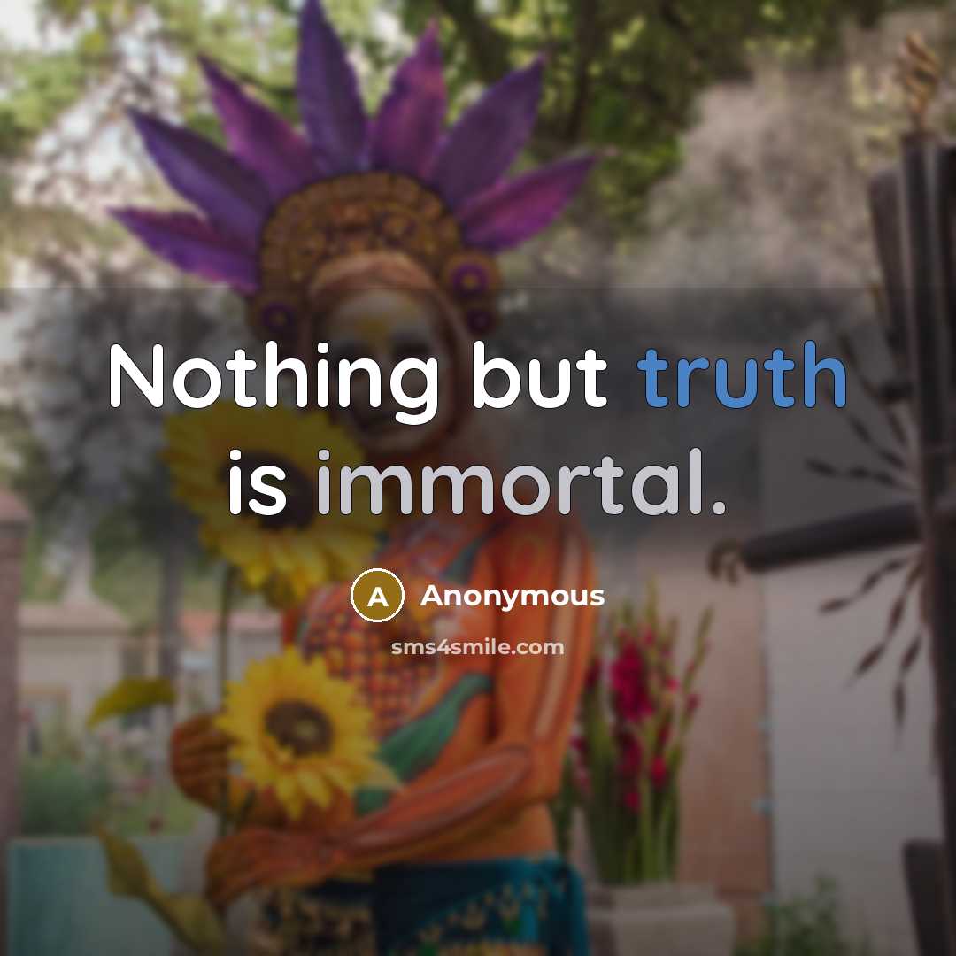 “Nothing but truth is immortal.” quote by Anonymous