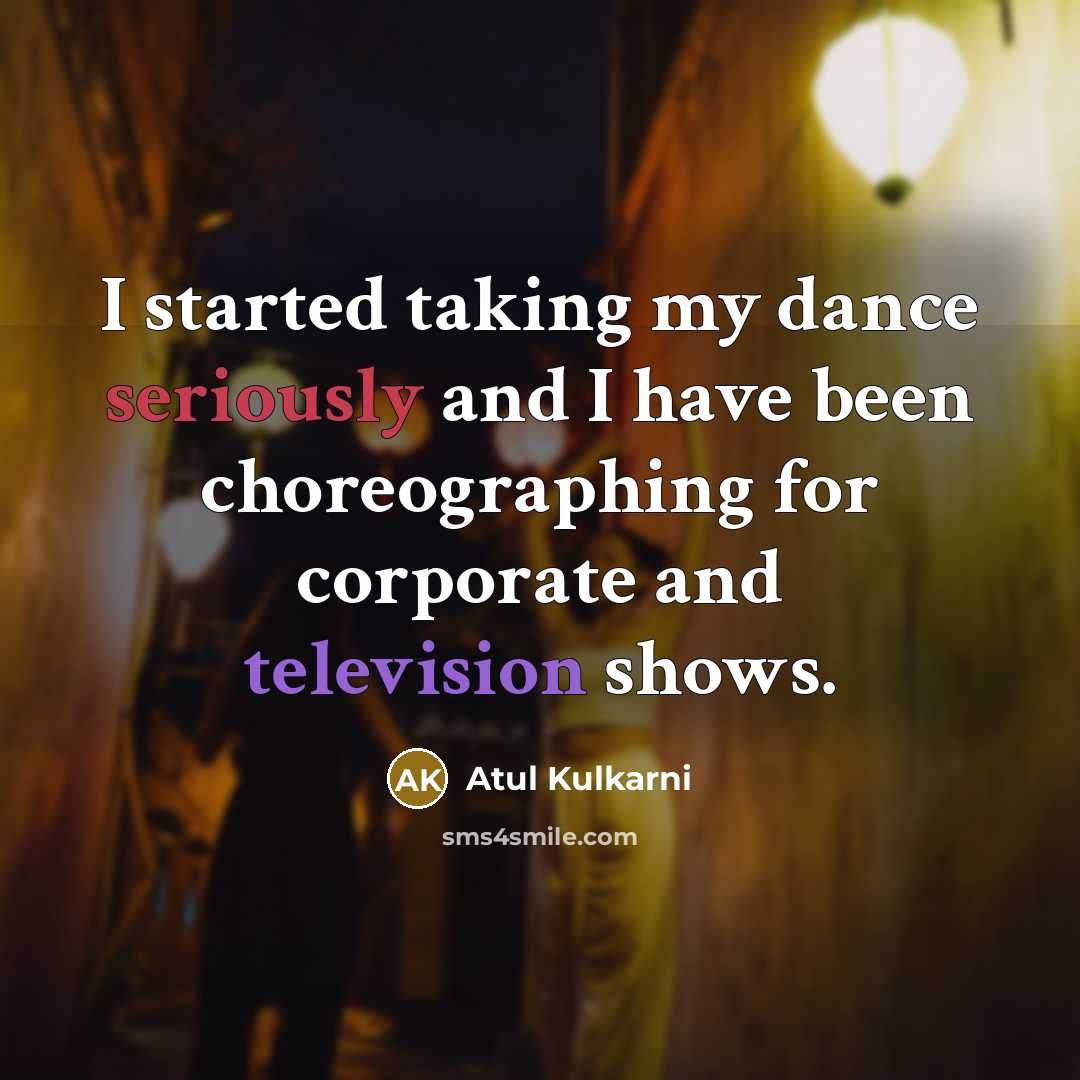 “I started taking my dance seriously and I have been choreographing for corporate and television shows.” quote by Atul Kulkarni
