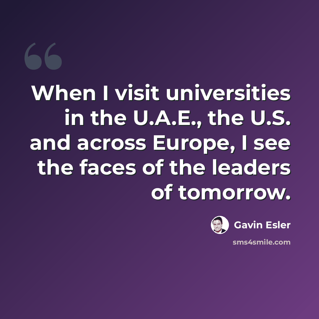 “When I visit universities in the U.A.E., the U.S. and across Europe, I see the faces of the leaders of tomorrow.” quote by Gavin Esler